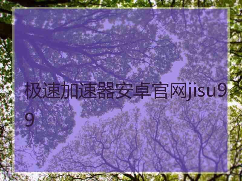 极速加速器安卓官网jisu99