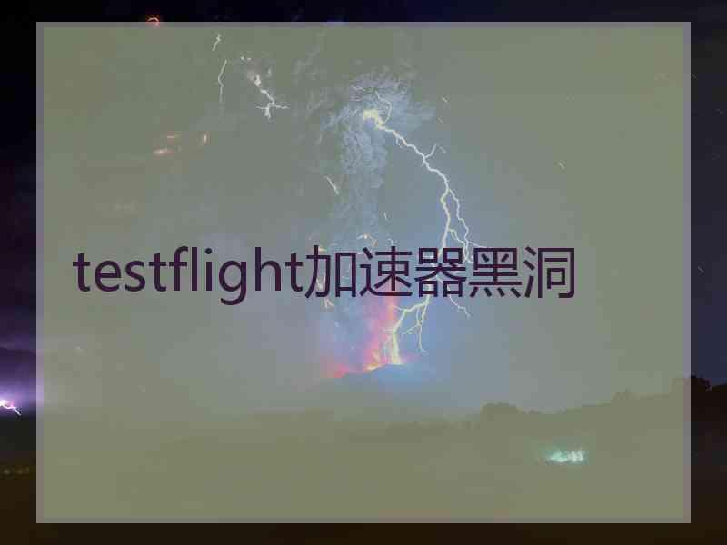 testflight加速器黑洞