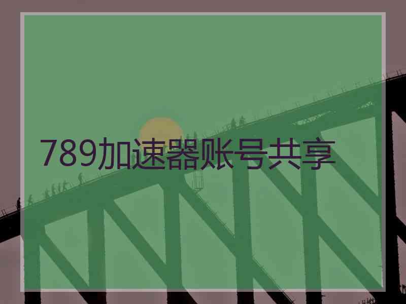 789加速器账号共享