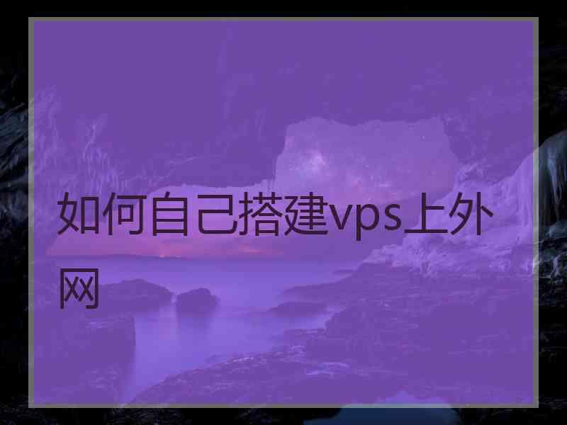 如何自己搭建vps上外网
