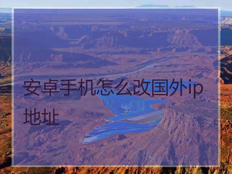 安卓手机怎么改国外ip地址