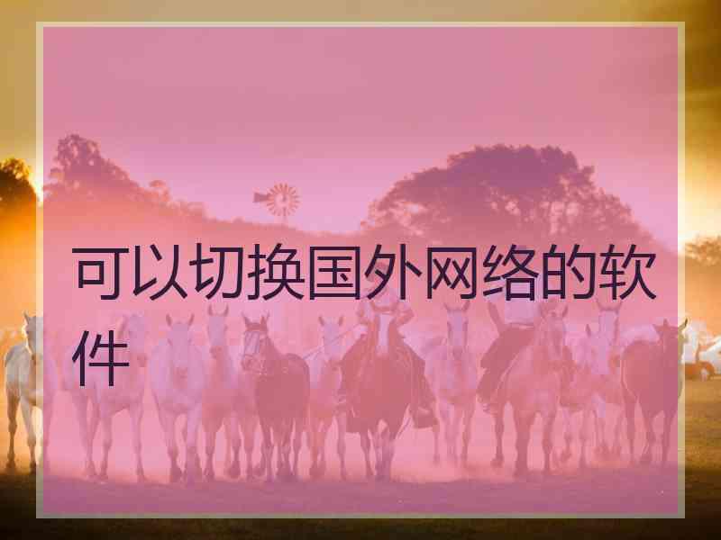 可以切换国外网络的软件