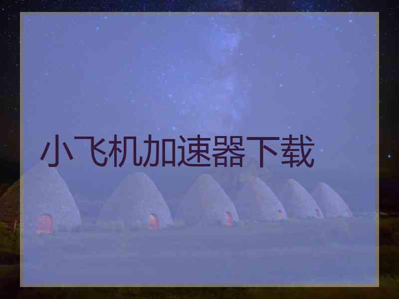 小飞机加速器下载