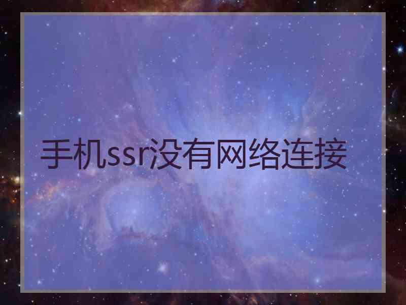 手机ssr没有网络连接