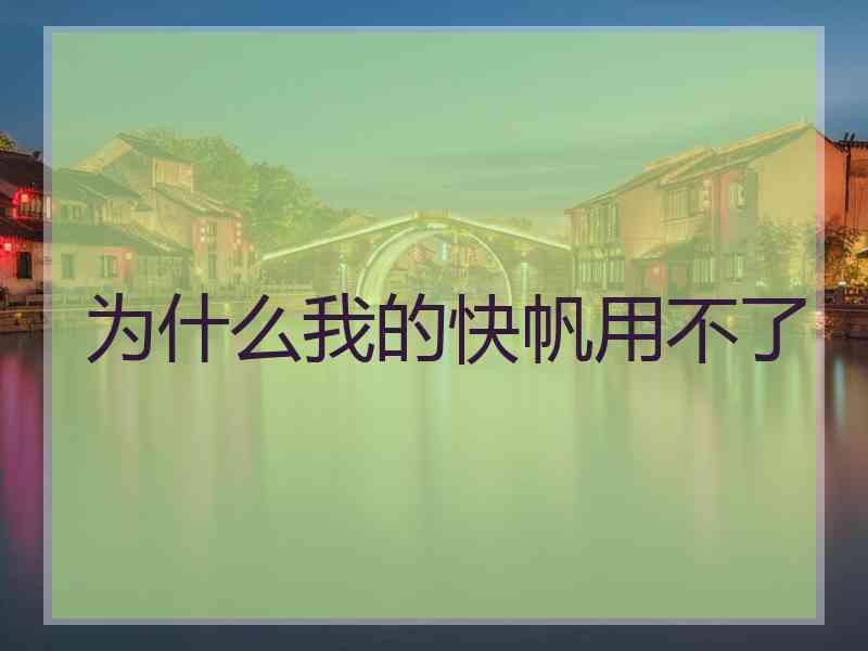 为什么我的快帆用不了