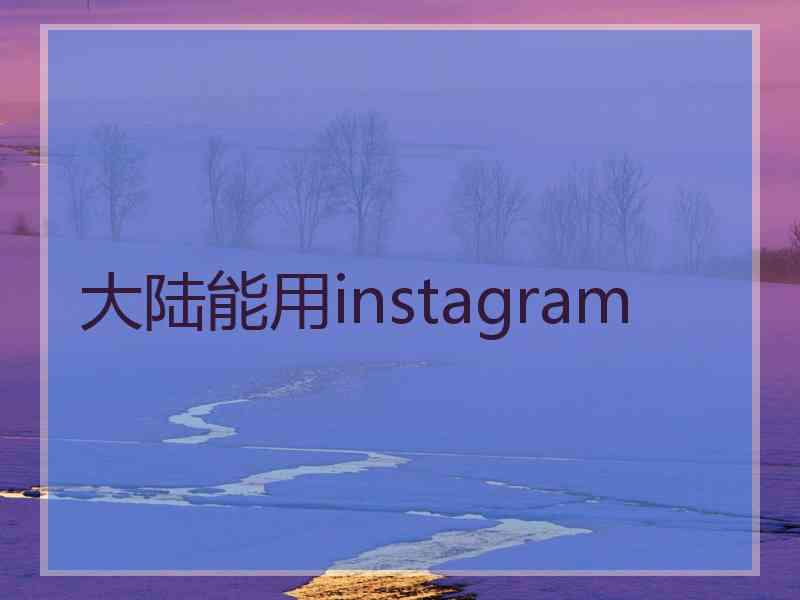 大陆能用instagram