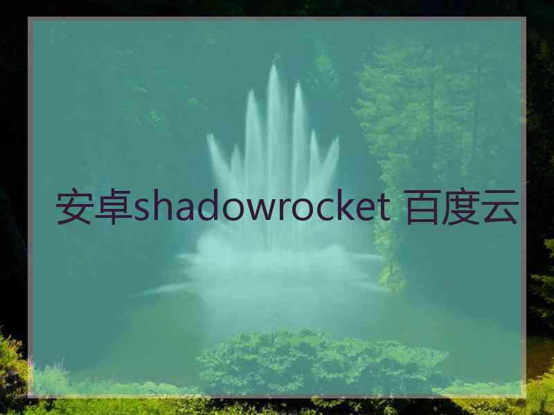 安卓shadowrocket 百度云