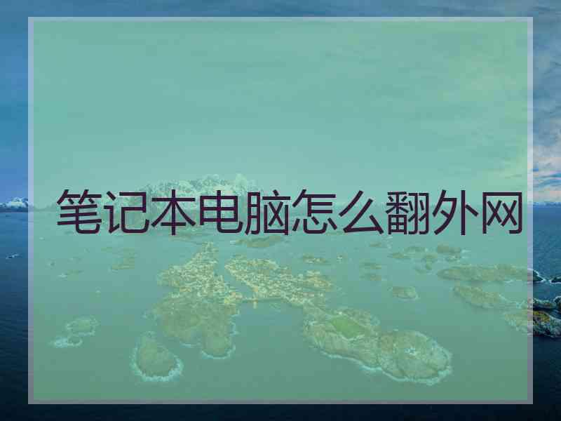 笔记本电脑怎么翻外网