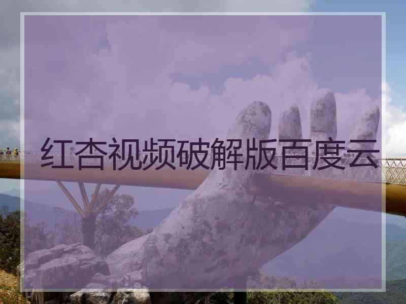 红杏视频破解版百度云