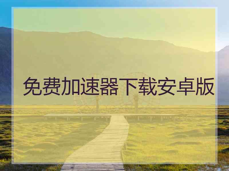 免费加速器下载安卓版